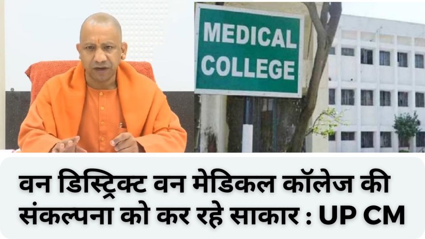 वन डिस्ट्रिक्ट वन मेडिकल कॉलेज की संकल्पना को कर रहे साकार : UP CM